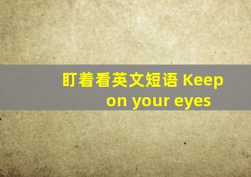 盯着看英文短语 Keep on your eyes